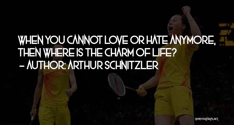 Arthur Schnitzler Quotes: When You Cannot Love Or Hate Anymore, Then Where Is The Charm Of Life?