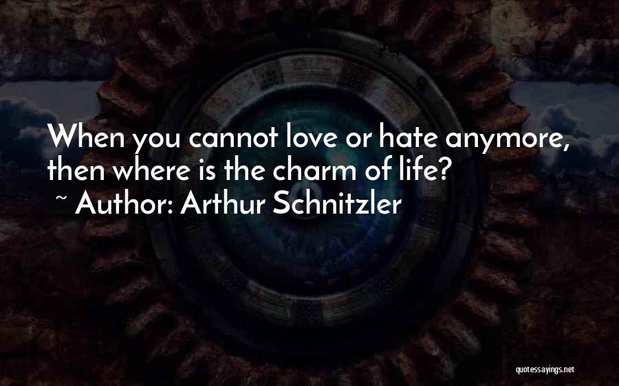 Arthur Schnitzler Quotes: When You Cannot Love Or Hate Anymore, Then Where Is The Charm Of Life?