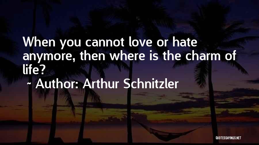 Arthur Schnitzler Quotes: When You Cannot Love Or Hate Anymore, Then Where Is The Charm Of Life?