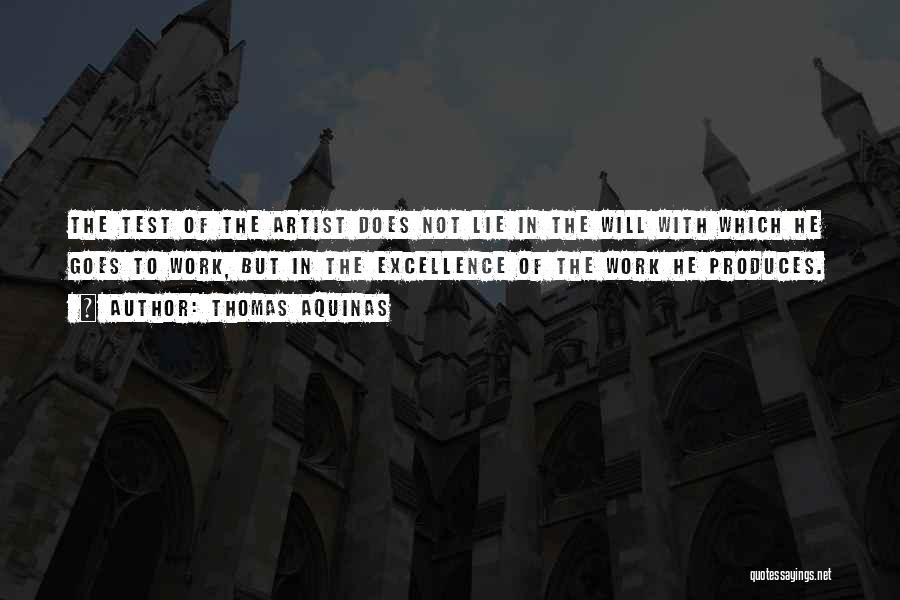 Thomas Aquinas Quotes: The Test Of The Artist Does Not Lie In The Will With Which He Goes To Work, But In The