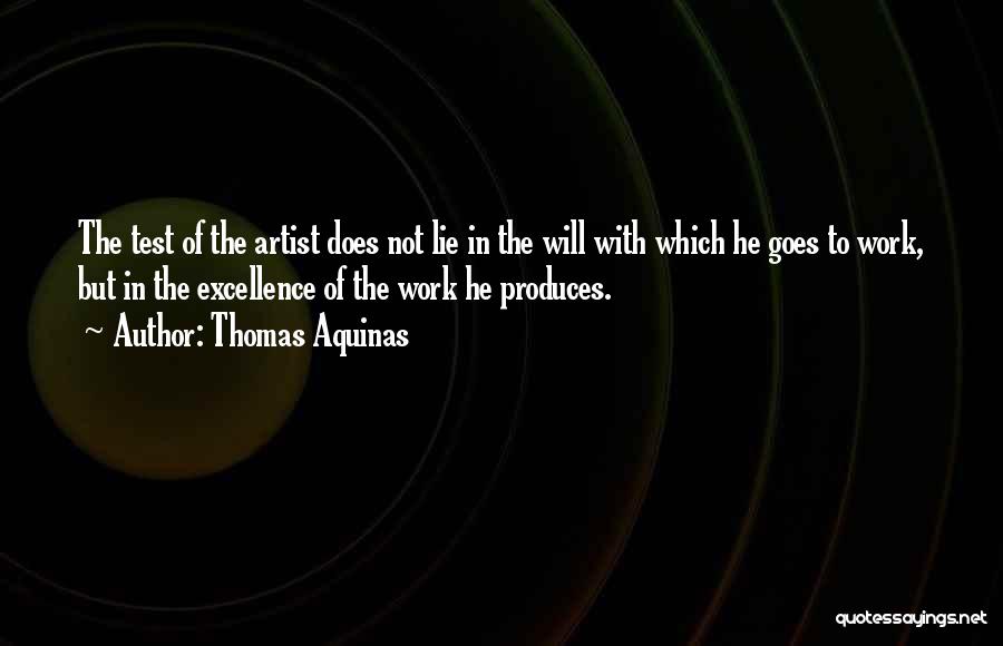 Thomas Aquinas Quotes: The Test Of The Artist Does Not Lie In The Will With Which He Goes To Work, But In The