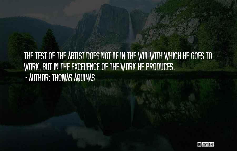 Thomas Aquinas Quotes: The Test Of The Artist Does Not Lie In The Will With Which He Goes To Work, But In The