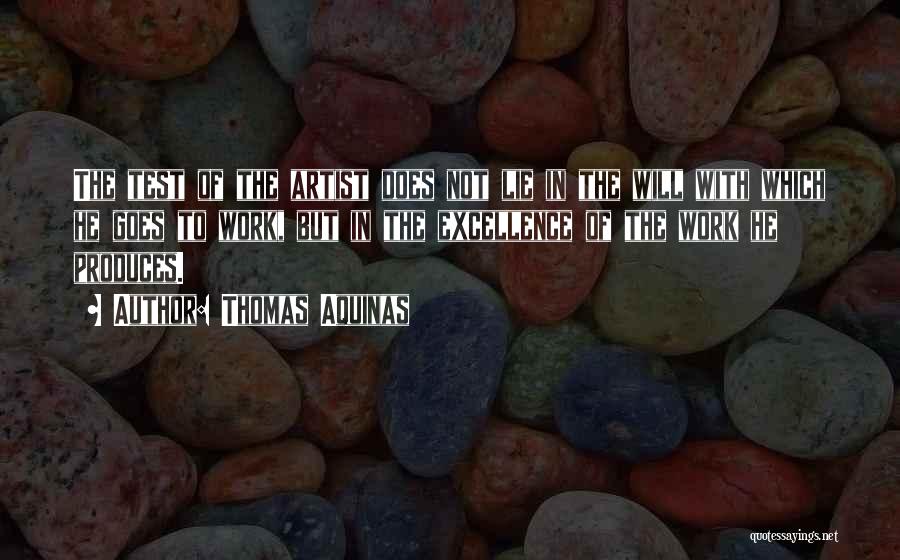 Thomas Aquinas Quotes: The Test Of The Artist Does Not Lie In The Will With Which He Goes To Work, But In The