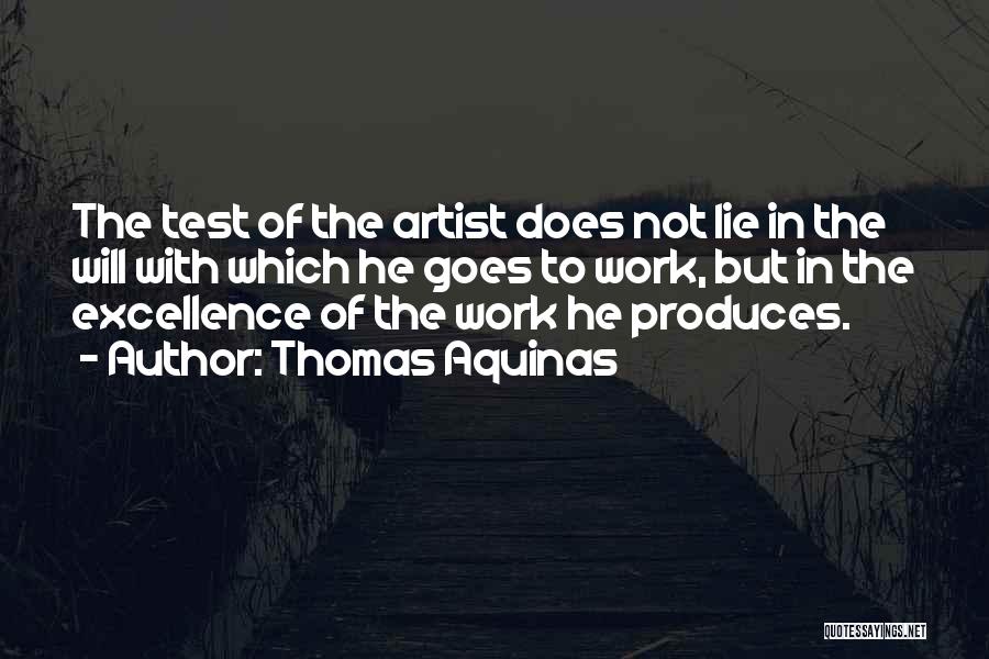 Thomas Aquinas Quotes: The Test Of The Artist Does Not Lie In The Will With Which He Goes To Work, But In The
