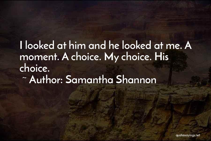 Samantha Shannon Quotes: I Looked At Him And He Looked At Me. A Moment. A Choice. My Choice. His Choice.