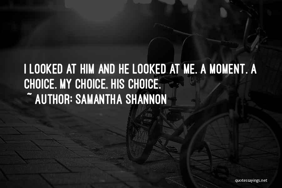 Samantha Shannon Quotes: I Looked At Him And He Looked At Me. A Moment. A Choice. My Choice. His Choice.