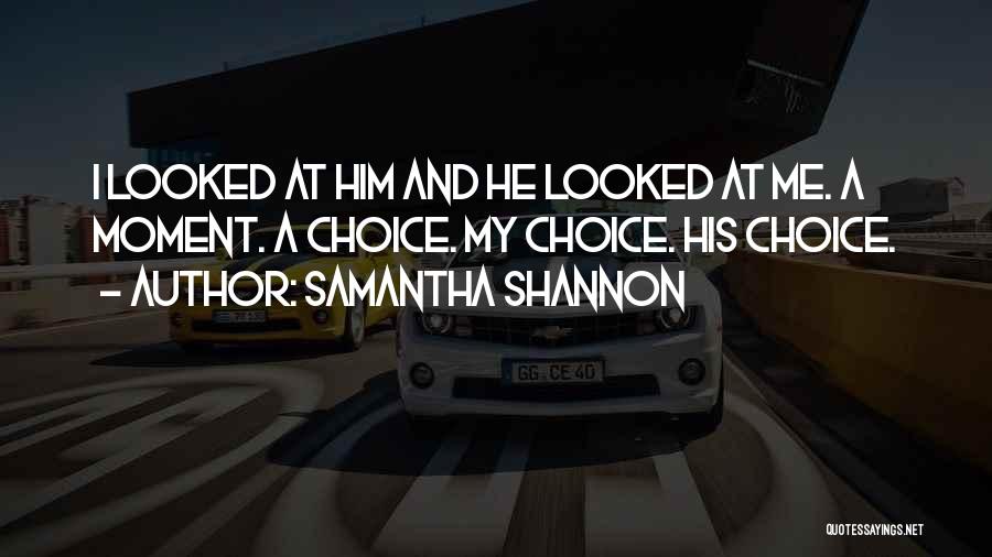 Samantha Shannon Quotes: I Looked At Him And He Looked At Me. A Moment. A Choice. My Choice. His Choice.