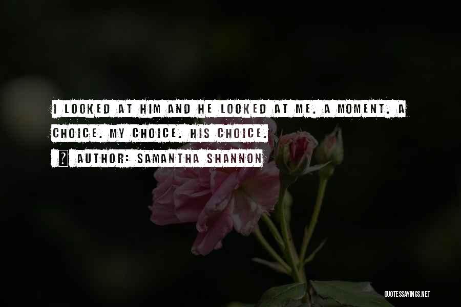 Samantha Shannon Quotes: I Looked At Him And He Looked At Me. A Moment. A Choice. My Choice. His Choice.