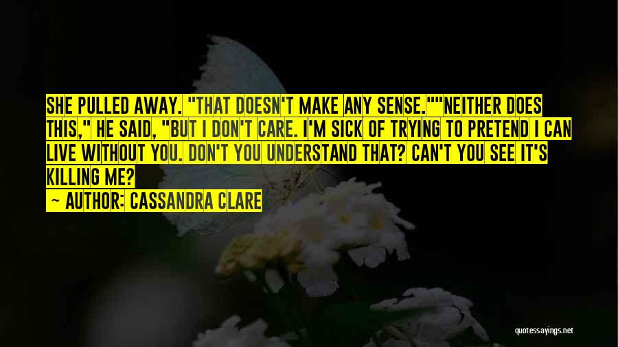 Cassandra Clare Quotes: She Pulled Away. That Doesn't Make Any Sense.neither Does This, He Said, But I Don't Care. I'm Sick Of Trying