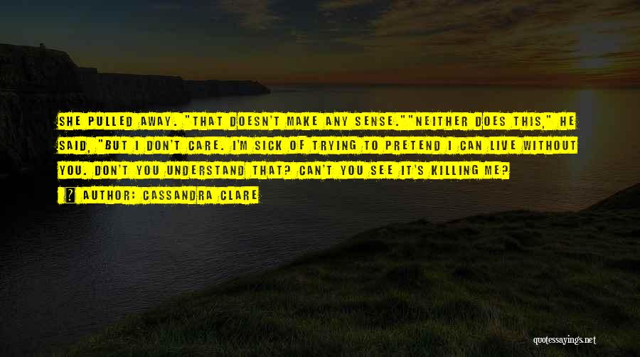 Cassandra Clare Quotes: She Pulled Away. That Doesn't Make Any Sense.neither Does This, He Said, But I Don't Care. I'm Sick Of Trying