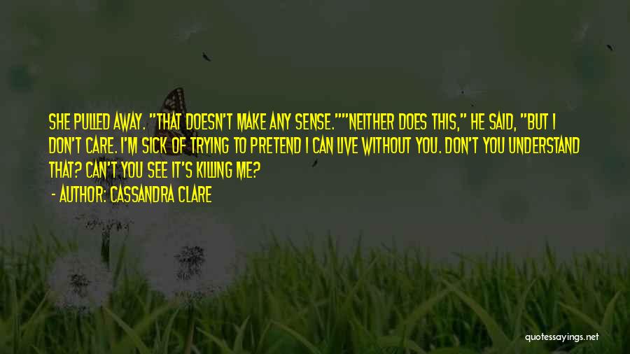 Cassandra Clare Quotes: She Pulled Away. That Doesn't Make Any Sense.neither Does This, He Said, But I Don't Care. I'm Sick Of Trying