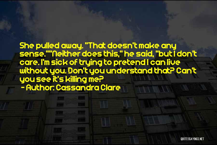Cassandra Clare Quotes: She Pulled Away. That Doesn't Make Any Sense.neither Does This, He Said, But I Don't Care. I'm Sick Of Trying