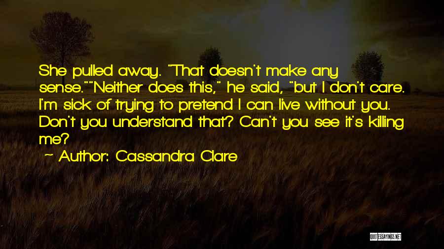 Cassandra Clare Quotes: She Pulled Away. That Doesn't Make Any Sense.neither Does This, He Said, But I Don't Care. I'm Sick Of Trying