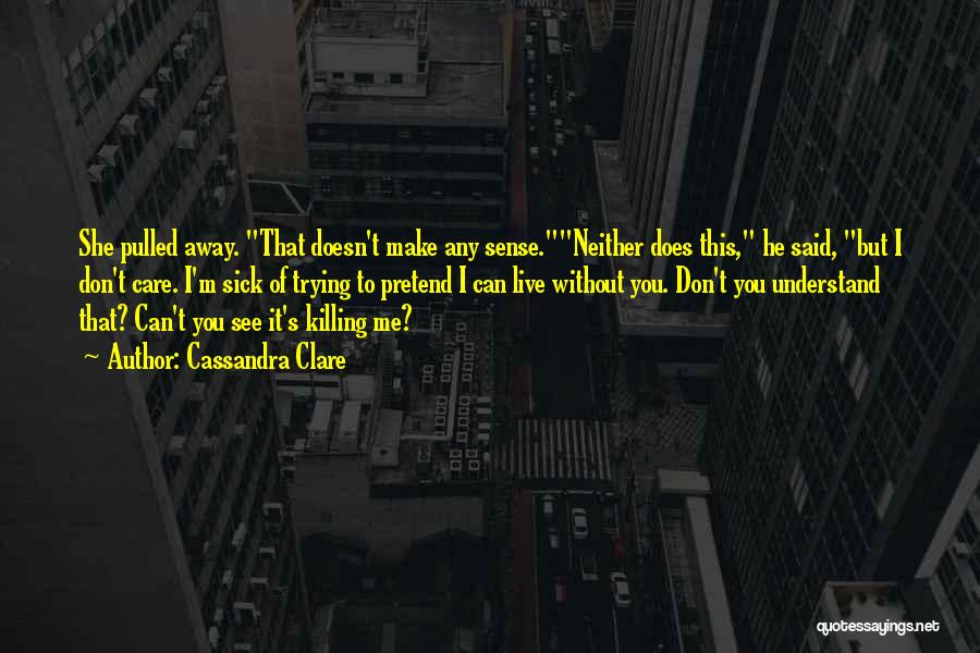 Cassandra Clare Quotes: She Pulled Away. That Doesn't Make Any Sense.neither Does This, He Said, But I Don't Care. I'm Sick Of Trying