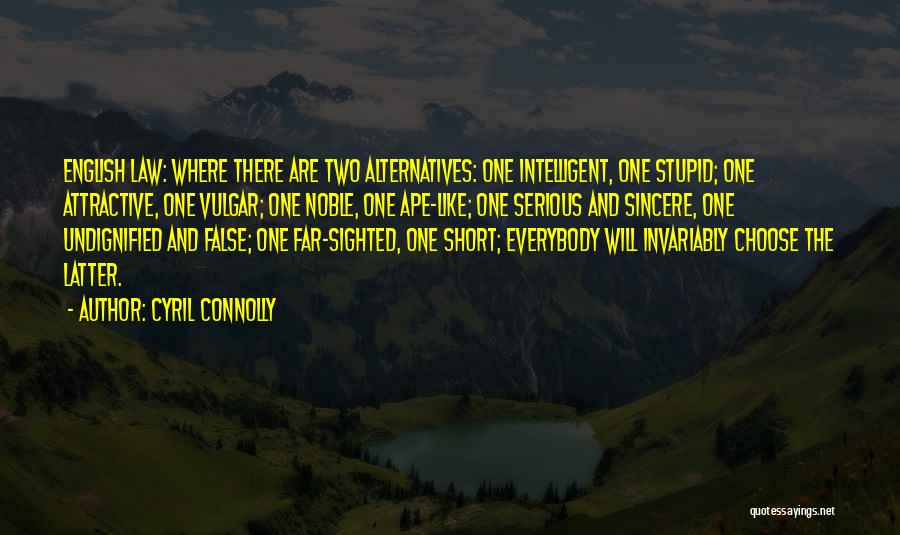 Cyril Connolly Quotes: English Law: Where There Are Two Alternatives: One Intelligent, One Stupid; One Attractive, One Vulgar; One Noble, One Ape-like; One