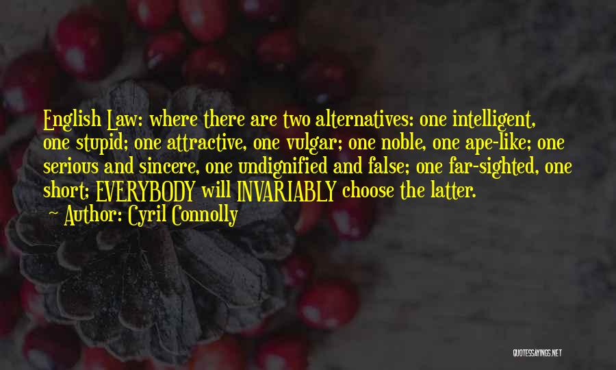 Cyril Connolly Quotes: English Law: Where There Are Two Alternatives: One Intelligent, One Stupid; One Attractive, One Vulgar; One Noble, One Ape-like; One