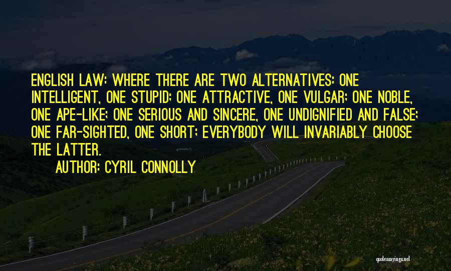 Cyril Connolly Quotes: English Law: Where There Are Two Alternatives: One Intelligent, One Stupid; One Attractive, One Vulgar; One Noble, One Ape-like; One