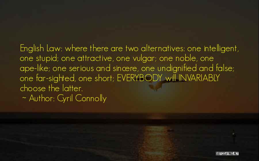 Cyril Connolly Quotes: English Law: Where There Are Two Alternatives: One Intelligent, One Stupid; One Attractive, One Vulgar; One Noble, One Ape-like; One