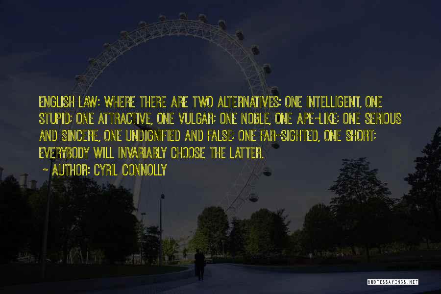 Cyril Connolly Quotes: English Law: Where There Are Two Alternatives: One Intelligent, One Stupid; One Attractive, One Vulgar; One Noble, One Ape-like; One