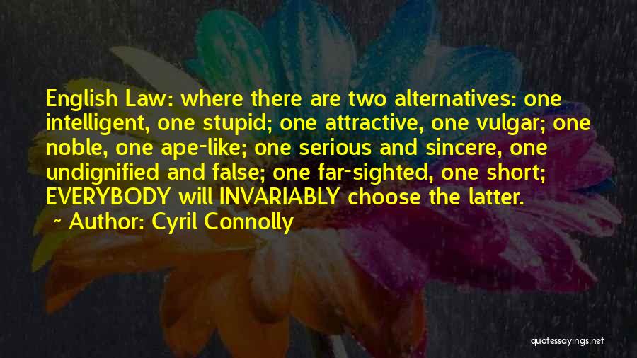 Cyril Connolly Quotes: English Law: Where There Are Two Alternatives: One Intelligent, One Stupid; One Attractive, One Vulgar; One Noble, One Ape-like; One