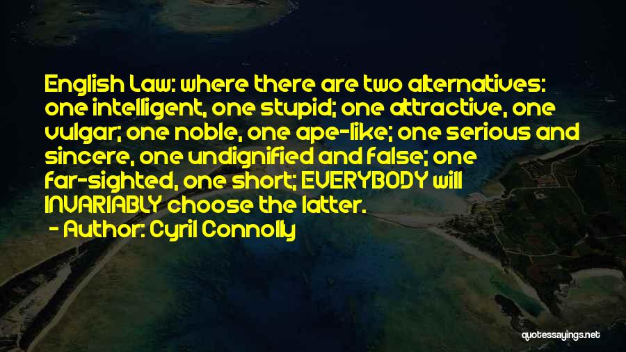 Cyril Connolly Quotes: English Law: Where There Are Two Alternatives: One Intelligent, One Stupid; One Attractive, One Vulgar; One Noble, One Ape-like; One