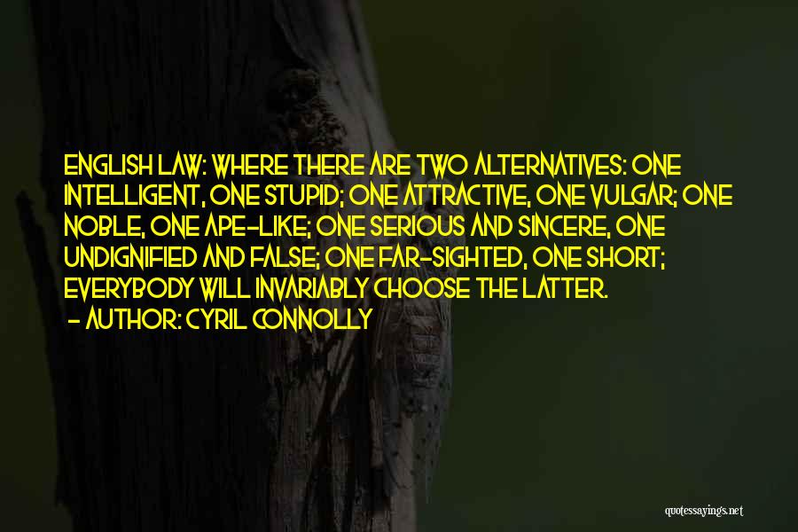 Cyril Connolly Quotes: English Law: Where There Are Two Alternatives: One Intelligent, One Stupid; One Attractive, One Vulgar; One Noble, One Ape-like; One