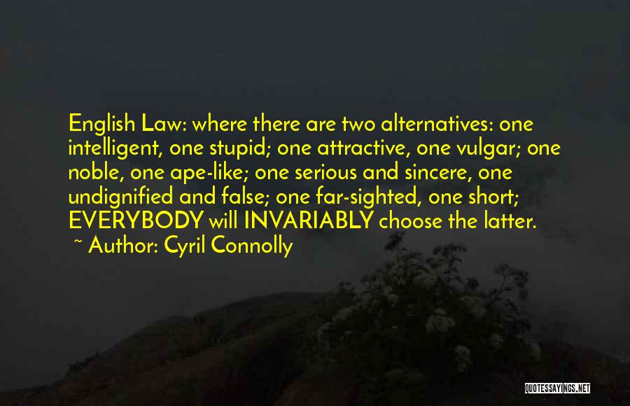 Cyril Connolly Quotes: English Law: Where There Are Two Alternatives: One Intelligent, One Stupid; One Attractive, One Vulgar; One Noble, One Ape-like; One