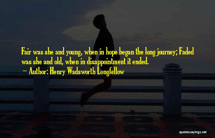 Henry Wadsworth Longfellow Quotes: Fair Was She And Young, When In Hope Began The Long Journey; Faded Was She And Old, When In Disappointment