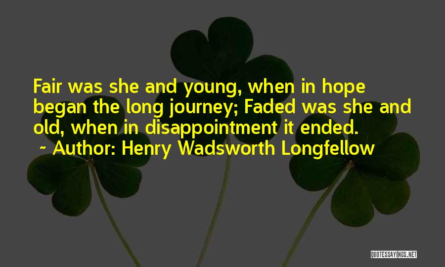 Henry Wadsworth Longfellow Quotes: Fair Was She And Young, When In Hope Began The Long Journey; Faded Was She And Old, When In Disappointment