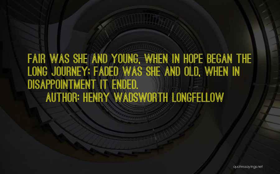 Henry Wadsworth Longfellow Quotes: Fair Was She And Young, When In Hope Began The Long Journey; Faded Was She And Old, When In Disappointment