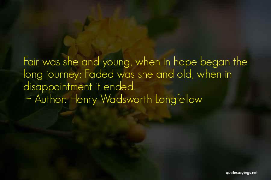 Henry Wadsworth Longfellow Quotes: Fair Was She And Young, When In Hope Began The Long Journey; Faded Was She And Old, When In Disappointment