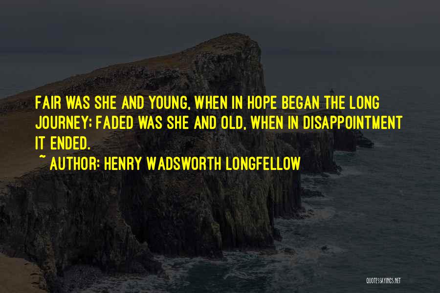 Henry Wadsworth Longfellow Quotes: Fair Was She And Young, When In Hope Began The Long Journey; Faded Was She And Old, When In Disappointment