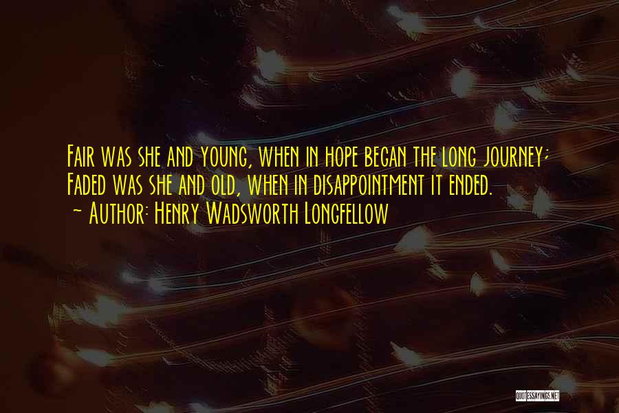 Henry Wadsworth Longfellow Quotes: Fair Was She And Young, When In Hope Began The Long Journey; Faded Was She And Old, When In Disappointment