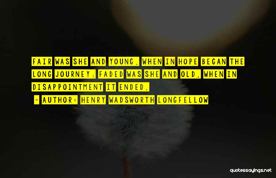 Henry Wadsworth Longfellow Quotes: Fair Was She And Young, When In Hope Began The Long Journey; Faded Was She And Old, When In Disappointment