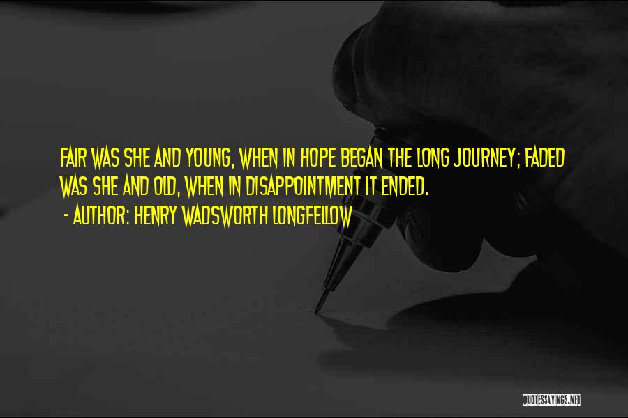 Henry Wadsworth Longfellow Quotes: Fair Was She And Young, When In Hope Began The Long Journey; Faded Was She And Old, When In Disappointment