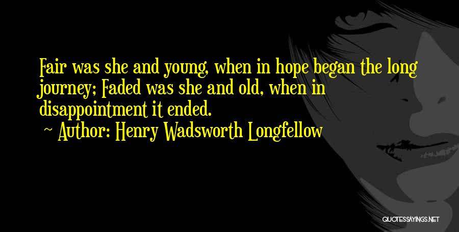 Henry Wadsworth Longfellow Quotes: Fair Was She And Young, When In Hope Began The Long Journey; Faded Was She And Old, When In Disappointment