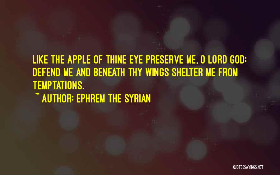 Ephrem The Syrian Quotes: Like The Apple Of Thine Eye Preserve Me, O Lord God; Defend Me And Beneath Thy Wings Shelter Me From