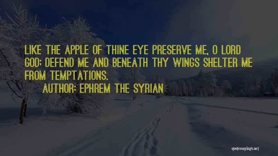 Ephrem The Syrian Quotes: Like The Apple Of Thine Eye Preserve Me, O Lord God; Defend Me And Beneath Thy Wings Shelter Me From