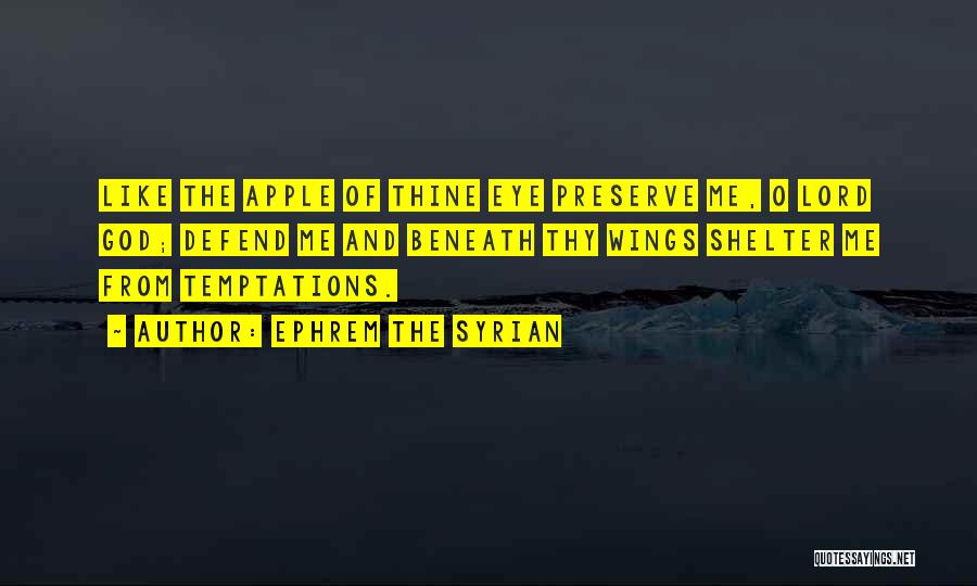 Ephrem The Syrian Quotes: Like The Apple Of Thine Eye Preserve Me, O Lord God; Defend Me And Beneath Thy Wings Shelter Me From