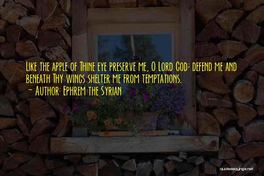 Ephrem The Syrian Quotes: Like The Apple Of Thine Eye Preserve Me, O Lord God; Defend Me And Beneath Thy Wings Shelter Me From