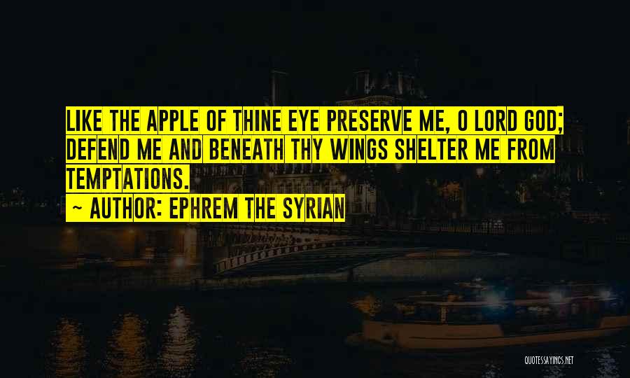 Ephrem The Syrian Quotes: Like The Apple Of Thine Eye Preserve Me, O Lord God; Defend Me And Beneath Thy Wings Shelter Me From