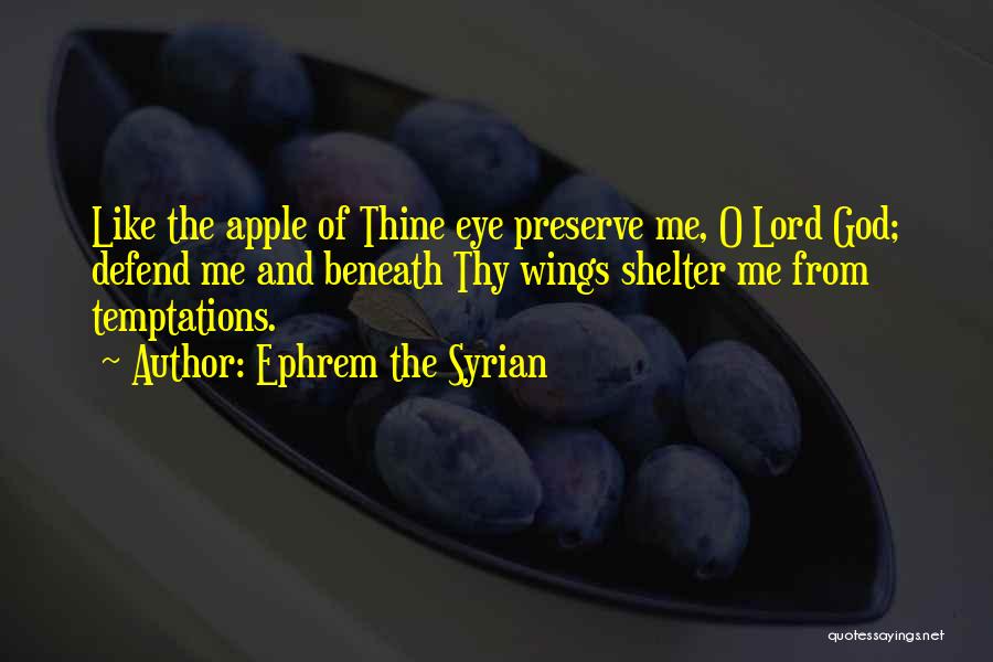 Ephrem The Syrian Quotes: Like The Apple Of Thine Eye Preserve Me, O Lord God; Defend Me And Beneath Thy Wings Shelter Me From