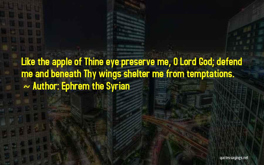 Ephrem The Syrian Quotes: Like The Apple Of Thine Eye Preserve Me, O Lord God; Defend Me And Beneath Thy Wings Shelter Me From