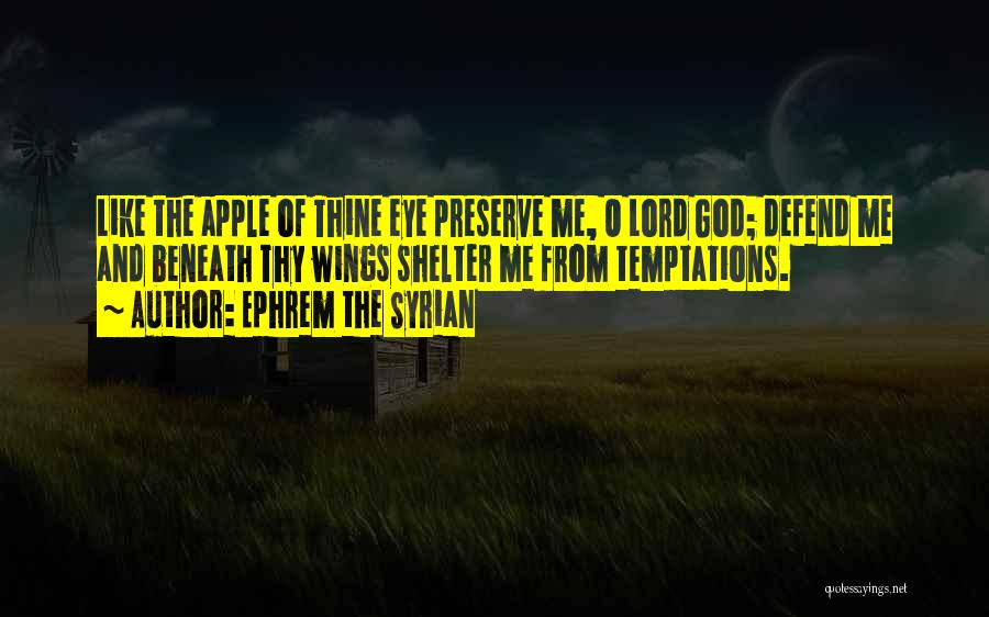 Ephrem The Syrian Quotes: Like The Apple Of Thine Eye Preserve Me, O Lord God; Defend Me And Beneath Thy Wings Shelter Me From