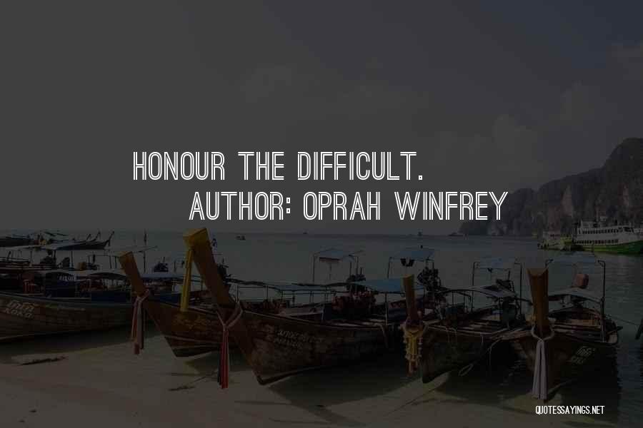 Oprah Winfrey Quotes: Honour The Difficult.