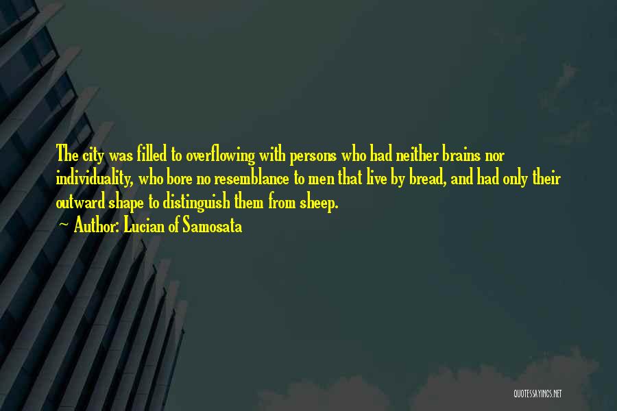 Lucian Of Samosata Quotes: The City Was Filled To Overflowing With Persons Who Had Neither Brains Nor Individuality, Who Bore No Resemblance To Men