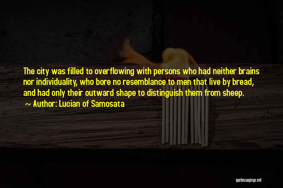 Lucian Of Samosata Quotes: The City Was Filled To Overflowing With Persons Who Had Neither Brains Nor Individuality, Who Bore No Resemblance To Men