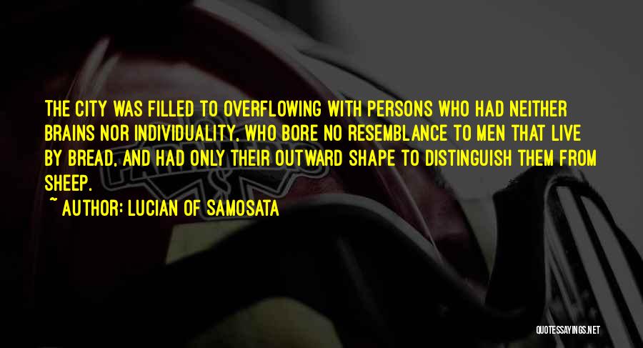 Lucian Of Samosata Quotes: The City Was Filled To Overflowing With Persons Who Had Neither Brains Nor Individuality, Who Bore No Resemblance To Men