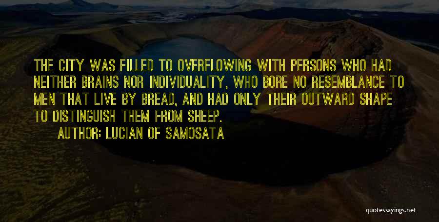 Lucian Of Samosata Quotes: The City Was Filled To Overflowing With Persons Who Had Neither Brains Nor Individuality, Who Bore No Resemblance To Men