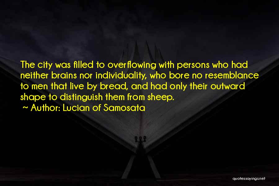 Lucian Of Samosata Quotes: The City Was Filled To Overflowing With Persons Who Had Neither Brains Nor Individuality, Who Bore No Resemblance To Men